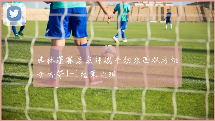 弗林蓬赛后点评战平切尔西双方机会均等1-1结果合理