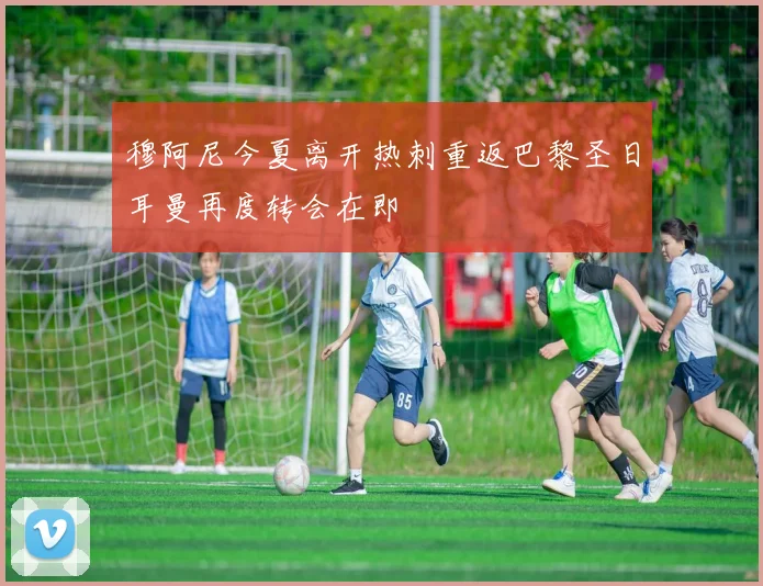 穆阿尼今夏离开热刺重返巴黎圣日耳曼再度转会在即