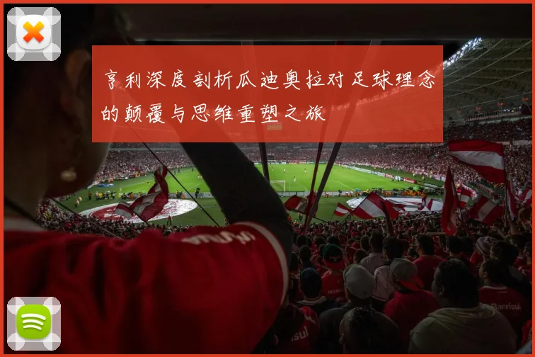 亨利深度剖析瓜迪奥拉对足球理念的颠覆与思维重塑之旅