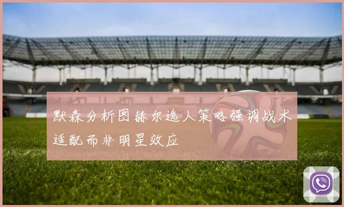 默森分析图赫尔选人策略强调战术适配而非明星效应