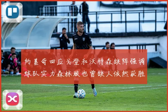 约基奇回应戈登和沃特森缺阵强调球队实力森林狼也曾缺人依然获胜